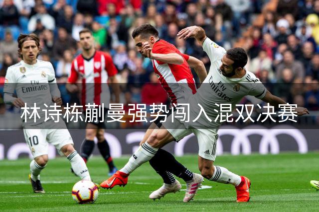 林诗栋/蒯曼强势闯入混双决赛